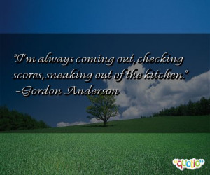 always coming out, checking scores, sneaking