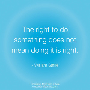 ... right to do something does not mean doing it is right.