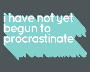 Have Not Yet Begun to Procrastinate