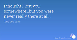 ... lost you somewhere...but you were never really there at all