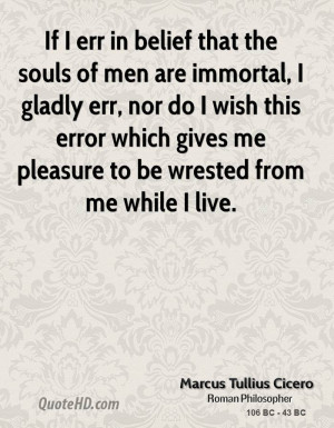 If I err in belief that the souls of men are immortal, I gladly err ...