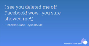 see you deleted me off Facebook! wow...you sure showed me!;)
