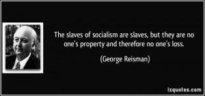 The slaves of socialism are slaves, but they are no one's property and ...
