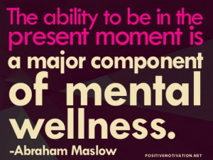... be in the present moment is a major component of mental wellness.qUOTE