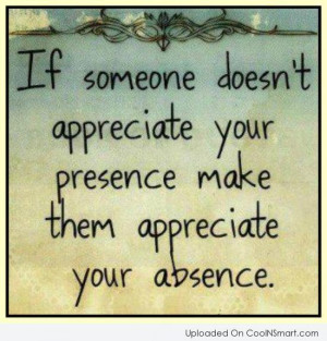 Absence Quote: If someone doesn’t appreciate your presence, make...