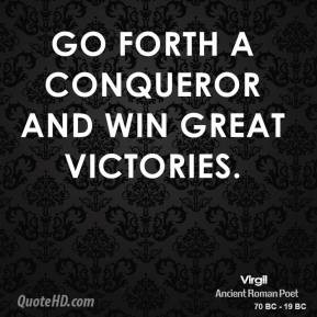 Virgil - Go forth a conqueror and win great victories.