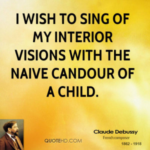 wish to sing of my interior visions with the naive candour of a ...
