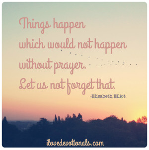 Things happen which would not happen without prayer Elisabeth Elliot