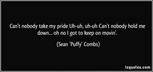... me down... oh no I got to keep on movin'. - Sean ‘Puffy’ Combs