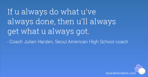 If u always do what u've always done, then u'll always get what u ...