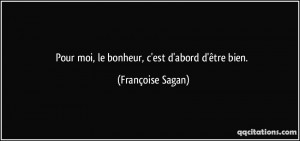 Pour moi, le bonheur, c'est d'abord d'être bien. - Françoise Sagan