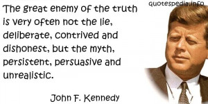 enemy of the truth is very often not the lie, deliberate, contrived ...