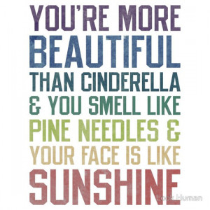 You’re more beautiful than Cinderella & you smell like pine needles ...