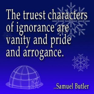 ... of ignorance are vanity and pride and arrogance. Samuel Butler