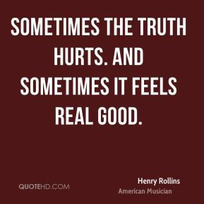 Henry Rollins - Sometimes the truth hurts. And sometimes it feels real ...