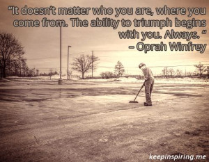 ... The ability to triumph begins with you. Always. “ – Oprah Winfrey