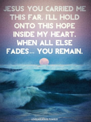 Jesus you carried me this far. I'll hold onto this hope inside my ...