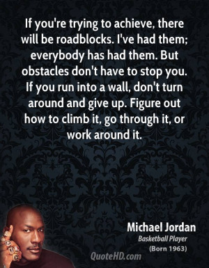 If you're trying to achieve, there will be roadblocks. I've had them ...