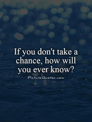 Quotes On Risk Taking And Chance ~ If You Don't Take A Chance, How ...