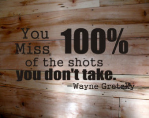 You miss 100 percent of the shots y ou don't take Wayne Gretzky wall ...