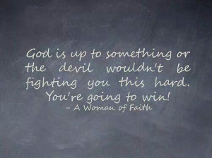 god is up to something or the devil wouldn t be fighting you this hard ...