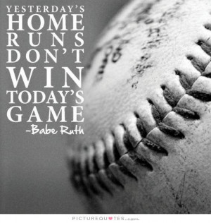 Yesterday 39 s home runs don 39 t win today 39 s game Picture Quote 1
