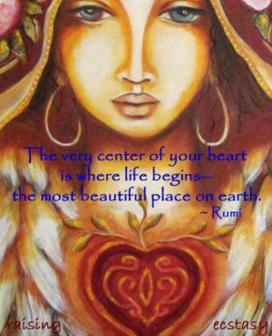 ... heart is where life beings--the most beautiful place on earth. ~Rumi