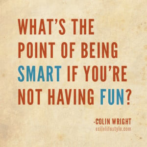 ... point of being smart if you're not having fun? Quote by Colin Wright