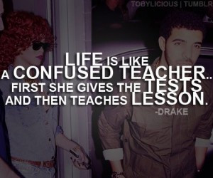 Life is like a confused teacher… First she gives the tests and then ...