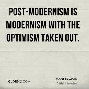 Robert Hewison - Post-modernism is modernism with the optimism taken ...