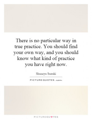 is no particular way in true practice. You should find your own way ...