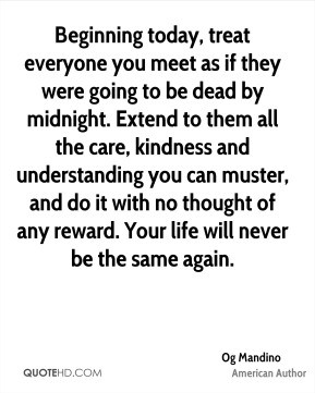 Beginning today, treat everyone you meet as if they were going to be ...