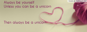 always be yourselfunless you can be a unicornthen always be a unicorn ...