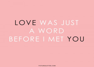 Love was just a word before i met you. Picture Quote #1