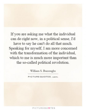 you are asking me what the individual can do right now, in a political ...
