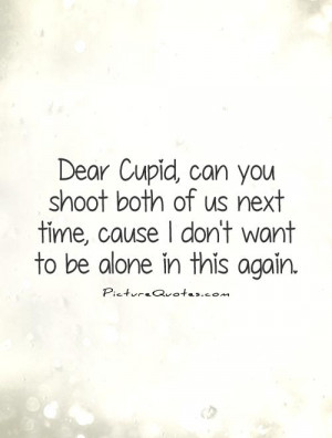 Dear Cupid, Can You Shoot Both Of Us Next Time, Cause I Don't Want