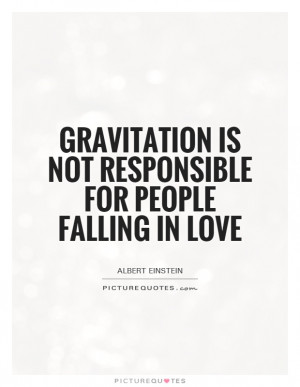 Gravitation is not responsible for people falling in love Picture ...