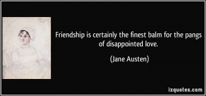 ... the finest balm for the pangs of disappointed love. - Jane Austen