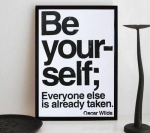Be your-self; Everyone else is already Taken. - Oscar Wilde via 
