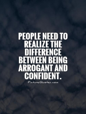 People need to realize the difference between being arrogant and ...