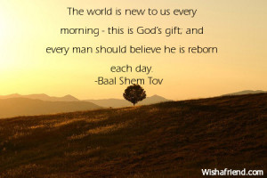 The world is new to us every morning - this is God's gift; and every ...