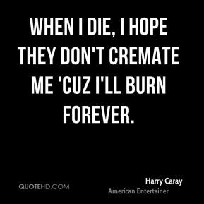 Harry Caray When I Die I Hope They Don T Cremate Me Cuz I Ll Burn