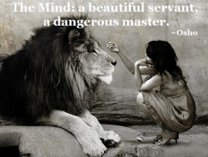 The Mind: a beautiful servant, a dangerous master.