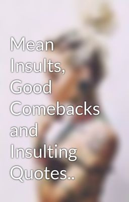 Mean Insults, Good Comebacks and Insulting Quotes..