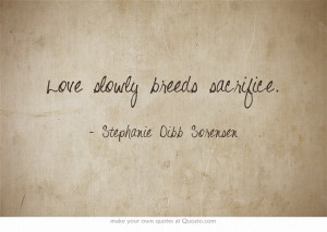 Love slowly breeds sacrifice.