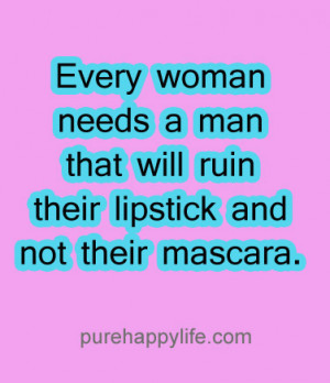Funny Quote: Every woman needs a man that will ruin their lipstick and ...