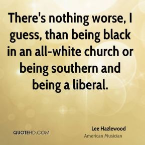 Lee Hazlewood - There's nothing worse, I guess, than being black in an ...