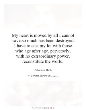 My heart is moved by all I cannot save:so much has been destroyed I ...