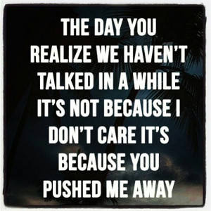 The day you realize we haven't talked in awhile it's not because I don ...
