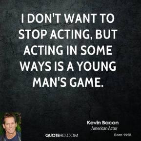 ... to stop acting but acting in some Acting Quotes From Famous Actors